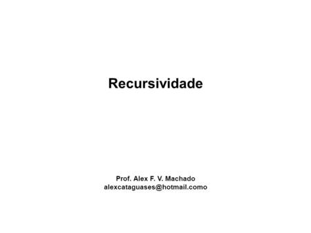 Recursividade Prof. Alex F. V. Machado