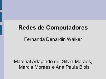 Redes de Computadores Fernanda Denardin Walker Material Adaptado de: Silvia Moraes, Marcia Moraes e Ana Paula Blois.