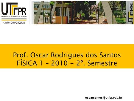 Prof. Oscar Rodrigues dos Santos FÍSICA 1 – º. Semestre