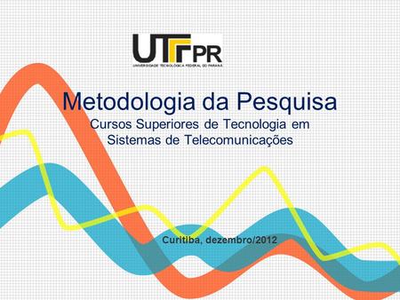 Metodologia da Pesquisa Cursos Superiores de Tecnologia em Sistemas de Telecomunicações Curitiba, dezembro/2012.