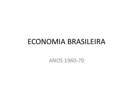 ECONOMIA BRASILEIRA ANOS 1960-70.