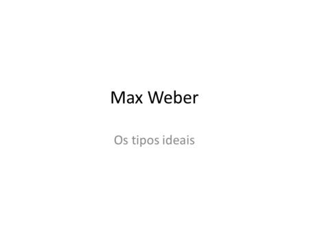 Max Weber Os tipos ideais.