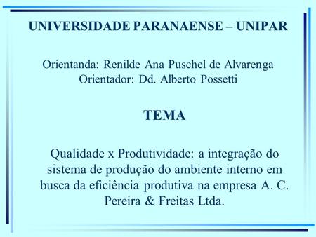 UNIVERSIDADE PARANAENSE – UNIPAR Orientanda: Renilde Ana Puschel de Alvarenga Orientador: Dd. Alberto Possetti TEMA Qualidade x Produtividade: a integração.