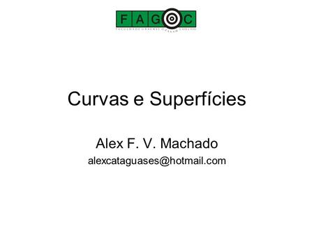 Alex F. V. Machado alexcataguases@hotmail.com Curvas e Superfícies Alex F. V. Machado alexcataguases@hotmail.com.