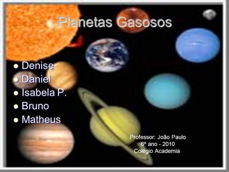 Planetas Gasosos Denise Daniel Isabela P. Bruno Matheus