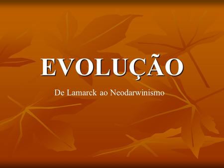 EVOLUÇÃO De Lamarck ao Neodarwinismo.