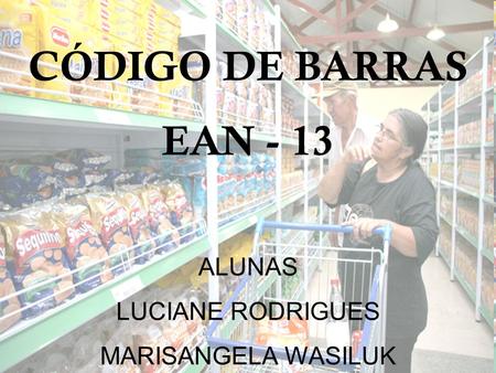 CÓDIGO DE BARRAS EAN - 13 ALUNAS LUCIANE RODRIGUES MARISANGELA WASILUK.