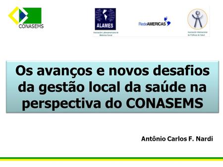 Os avanços e novos desafios da gestão local da saúde na perspectiva do CONASEMS Antônio Carlos F. Nardi.