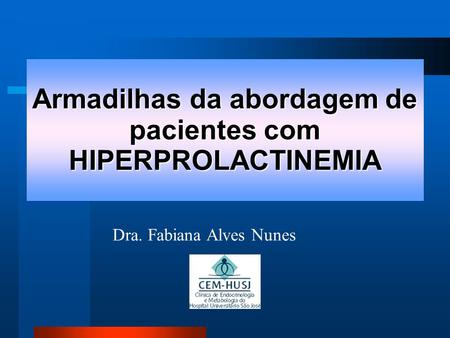 Armadilhas da abordagem de pacientes com HIPERPROLACTINEMIA Dra. Fabiana Alves Nunes.