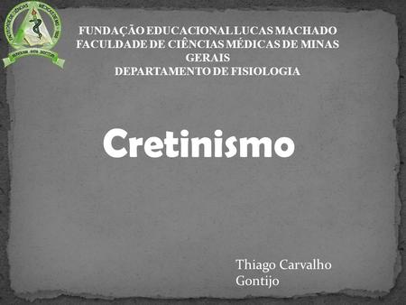 Cretinismo Thiago Carvalho Gontijo FUNDAÇÃO EDUCACIONAL LUCAS MACHADO