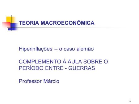 TEORIA MACROECONÔMICA Hiperinflações – o caso alemão COMPLEMENTO À AULA SOBRE O PERÍODO ENTRE - GUERRAS Professor Márcio.
