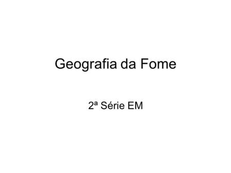 Geografia da Fome 2ª Série EM.