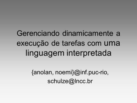 {anolan, noemi}@inf.puc-rio, schulze@lncc.br Gerenciando dinamicamente a execução de tarefas com uma linguagem interpretada {anolan, noemi}@inf.puc-rio,
