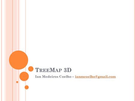 Ian Medeiros Coelho – ianmcoelho@gmail.com TreeMap 3D Ian Medeiros Coelho – ianmcoelho@gmail.com.