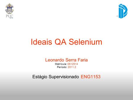 Ideais QA Selenium Leonardo Serra Faria Matrícula: 0512514 Período: 2011.2 Estágio Supervisionado ENG1153.