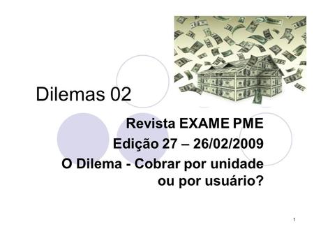 1 Dilemas 02 Revista EXAME PME Edição 27 – 26/02/2009 O Dilema - Cobrar por unidade ou por usuário?