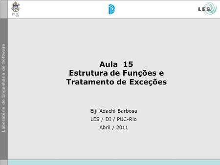 Eiji Adachi Barbosa LES / DI / PUC-Rio Abril / 2011 Aula 15 Estrutura de Funções e Tratamento de Exceções.