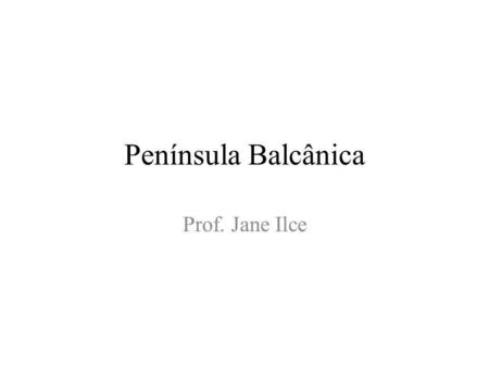 Península Balcânica Prof. Jane Ilce.