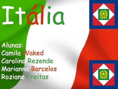 Itália Itália Alunas: Camila Waked Carolina Rezende Marianna Barcelos