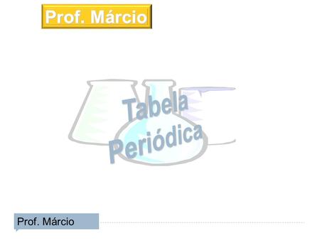 Prof. Márcio Tabela Periódica Prof. Márcio.