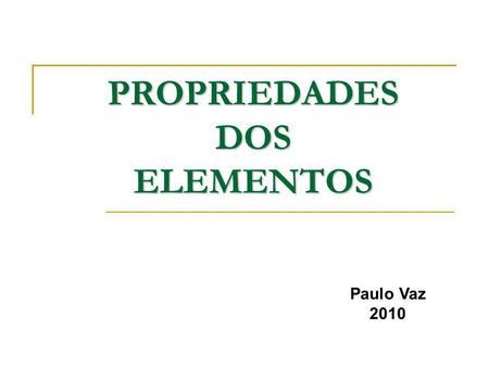 PROPRIEDADES DOS ELEMENTOS Paulo Vaz 2010. A Tabela Periódica dos Elementos.