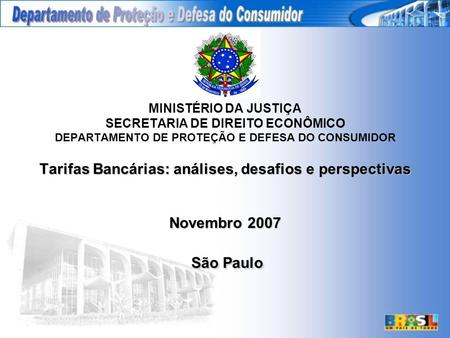 Tarifas Bancárias: análises, desafios e perspectivas Novembro 2007 São Paulo MINISTÉRIO DA JUSTIÇA SECRETARIA DE DIREITO ECONÔMICO DEPARTAMENTO DE PROTEÇÃO.