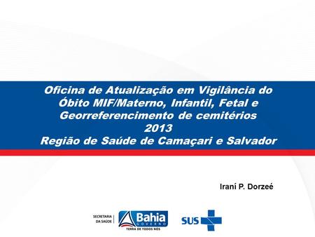 Oficina de Atualização em Vigilância do Óbito MIF/Materno, Infantil, Fetal e Georreferencimento de cemitérios 2013 Região de Saúde de Camaçari e Salvador.