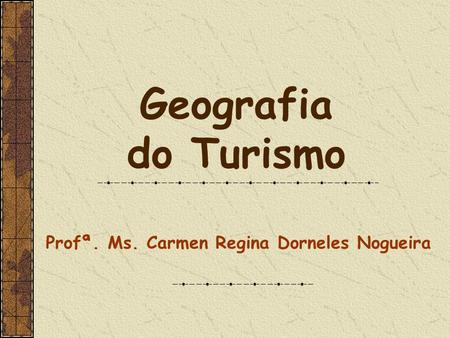Geografia do Turismo Profª. Ms. Carmen Regina Dorneles Nogueira.