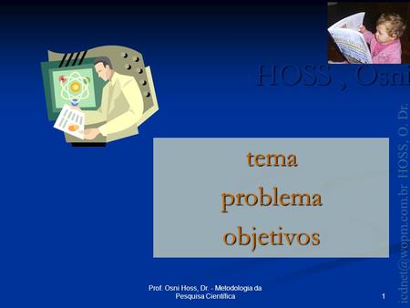 HOSS, Osni 2003 HOSS, O. Dr. 1 Prof. Osni Hoss, Dr. - Metodologia da Pesquisa Científica temaproblemaobjetivos.