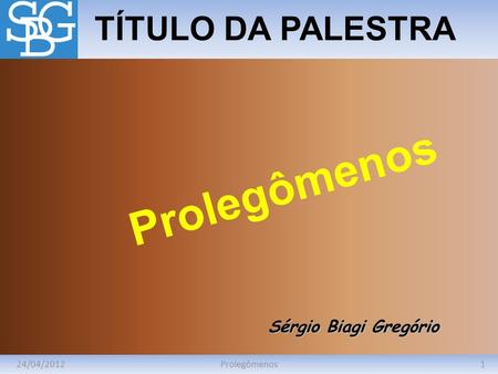 Prolegômenos TÍTULO DA PALESTRA Sérgio Biagi Gregório 24/04/2012