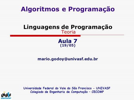 Algoritmos e Programação Linguagens de Programação Teoria Aula 7 (19/05) mario.godoy@univasf.edu.br Universidade Federal do Vale do São.