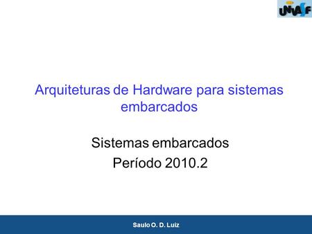 1 Saulo O. D. Luiz Arquiteturas de Hardware para sistemas embarcados Sistemas embarcados Período 2010.2.