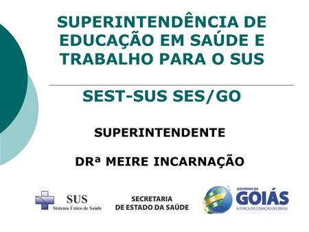 SUPERINTENDÊNCIA DE EDUCAÇÃO EM SAÚDE E TRABALHO PARA O SUS SEST-SUS SES/GO SUPERINTENDENTE DRª MEIRE INCARNAÇÃO.