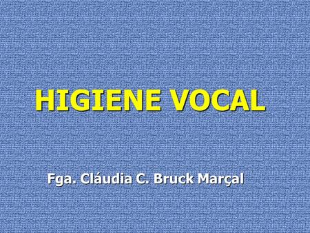 HIGIENE VOCAL Fga. Cláudia C. Bruck Marçal.