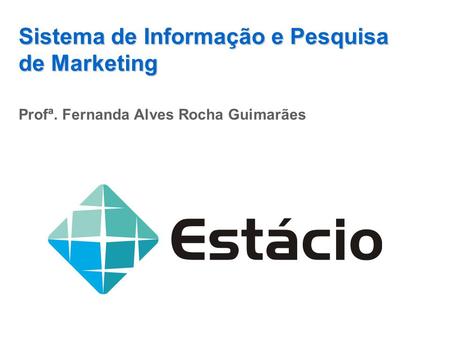 Sistema de Informação e Pesquisa de Marketing Profª. Fernanda Alves Rocha Guimarães.