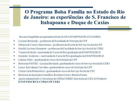 O Programa Bolsa Família no Estado do Rio de Janeiro: as experiências de S. Francisco de Itabapoana e Duque de Caxias Rosana Magalhães pesquisadora titular.