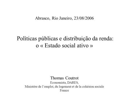 Abrasco, Rio Janeiro, 23/08/2006 Polìticas públicas e distribuição da renda: o « Estado social ativo » Thomas Coutrot Economista, DARES, Ministère de lemploi,