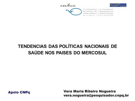 TENDENCIAS DAS POLÍTICAS NACIONAIS DE SAÚDE NOS PAISES DO MERCOSUL Vera Maria Ribeiro Nogueira Apoio CNPq.