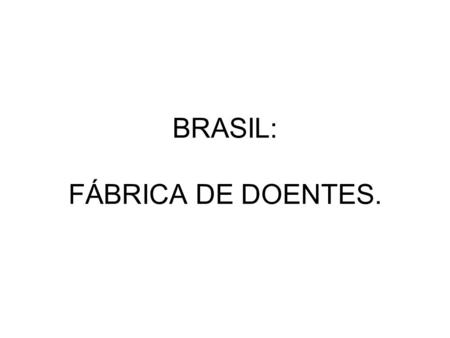 BRASIL: FÁBRICA DE DOENTES.