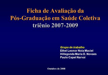 Ficha de Avaliação da Pós-Graduação em Saúde Coletiva triênio 2007-2009 Grupo de trabalho Ethel Leonor Noia Maciel Hillegonda Maria D. Novaes Paulo Capel.