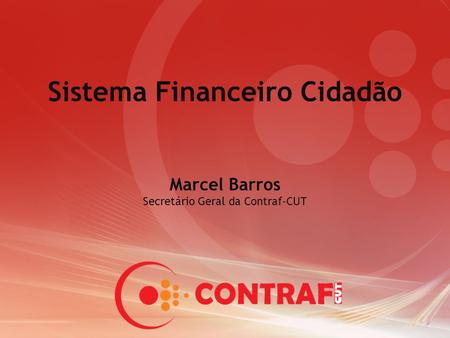 Sistema Financeiro Cidadão Marcel Barros Secretário Geral da Contraf-CUT.
