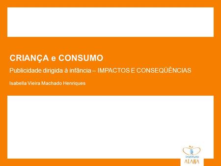 CRIANÇA e CONSUMO Publicidade dirigida à infância – IMPACTOS E CONSEQÜÊNCIAS Isabella Vieira Machado Henriques.