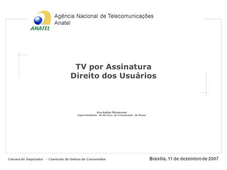 Agência Nacional de Telecomunicações Anatel Brasília, 11 de dezembro de 2007 TV por Assinatura Direito dos Usuários Ara Apkar Minassian Superintendente.