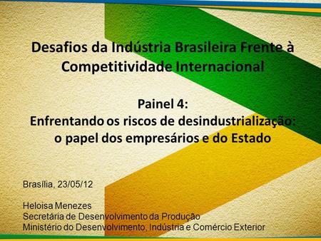 Desafios da Indústria Brasileira Frente à Competitividade Internacional Painel 4: Enfrentando os riscos de desindustrialização: o papel dos empresários.