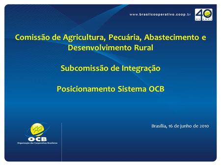Comissão de Agricultura, Pecuária, Abastecimento e Desenvolvimento Rural Subcomissão de Integração Posicionamento Sistema OCB Brasília, 16 de junho de.