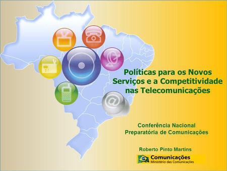 Conferência Nacional Preparatória de Comunicações Roberto Pinto Martins Políticas para os Novos Serviços e a Competitividade nas Telecomunicações.