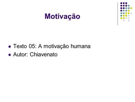 Motivação Texto 05: A motivação humana Autor: Chiavenato.