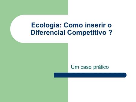 Ecologia: Como inserir o Diferencial Competitivo ? Um caso prático.