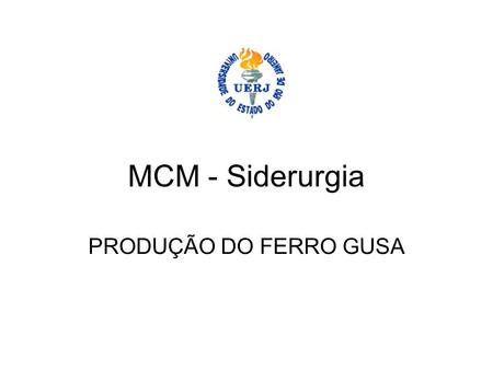 MCM - Siderurgia PRODUÇÃO DO FERRO GUSA.