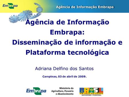 Campinas, 03 de abril de 2009. Agência de Informação Embrapa: Disseminação de informação e Plataforma tecnológica Adriana Delfino dos Santos.